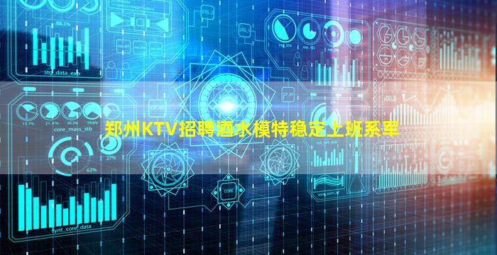 郑州KTV招聘酒水模特稳定上班系军